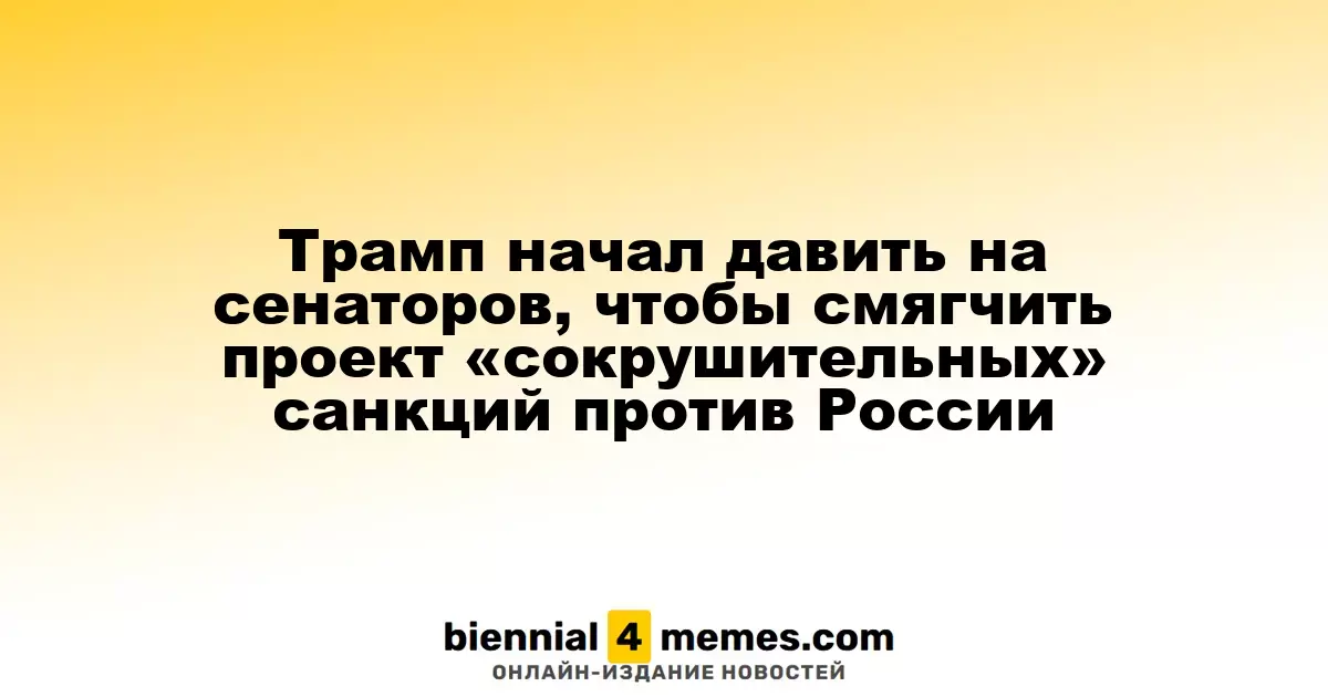 Трамп оказывает давление на сенаторов для изменения законопроекта о жестких санкциях против России