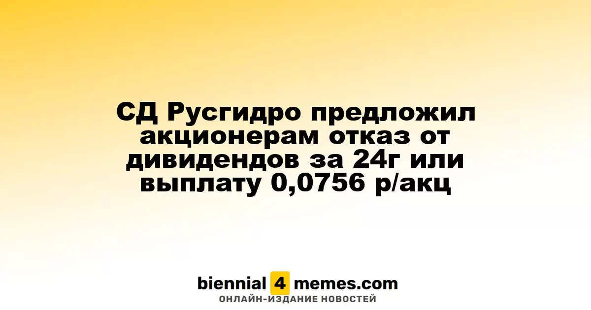 СД Русгидро предложил акционерам отказ от дивидендов за 24г или выплату 0,0756 р/акц