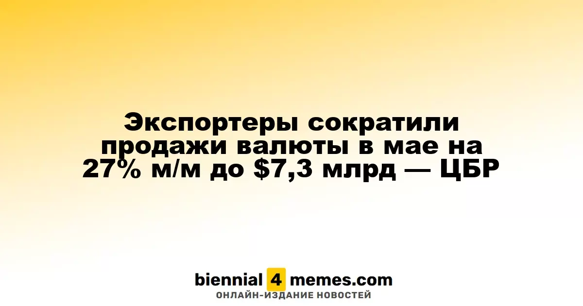 В мае объем валютных продаж экспортеров снизился на 27% м/м до $7,3 млрд — ЦБР