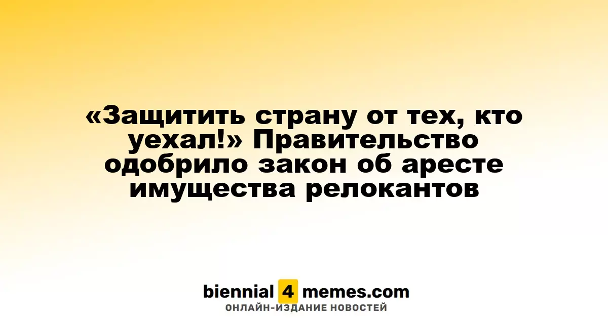 «Защитим страну от уехавших!» Правительство поддержало законопроект об аресте собственности эмигрантов