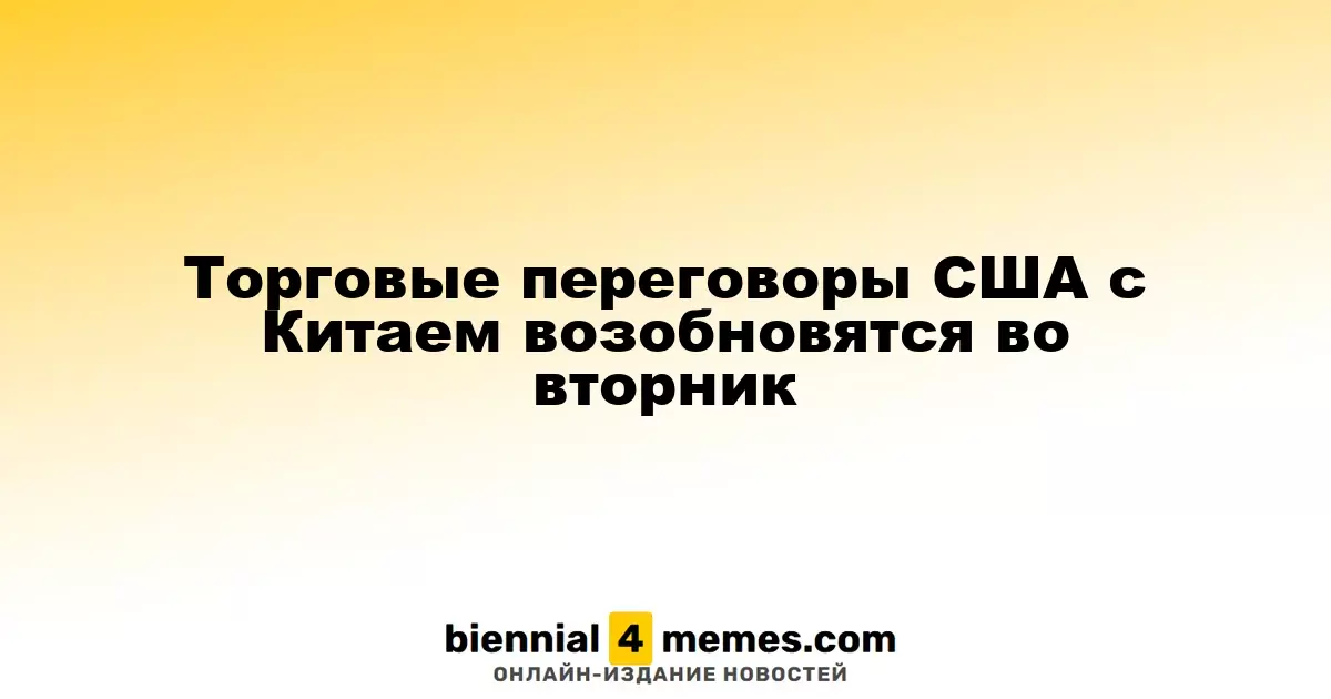 Торговые переговоры между США и Китаем возобновятся во вторник в Лондоне