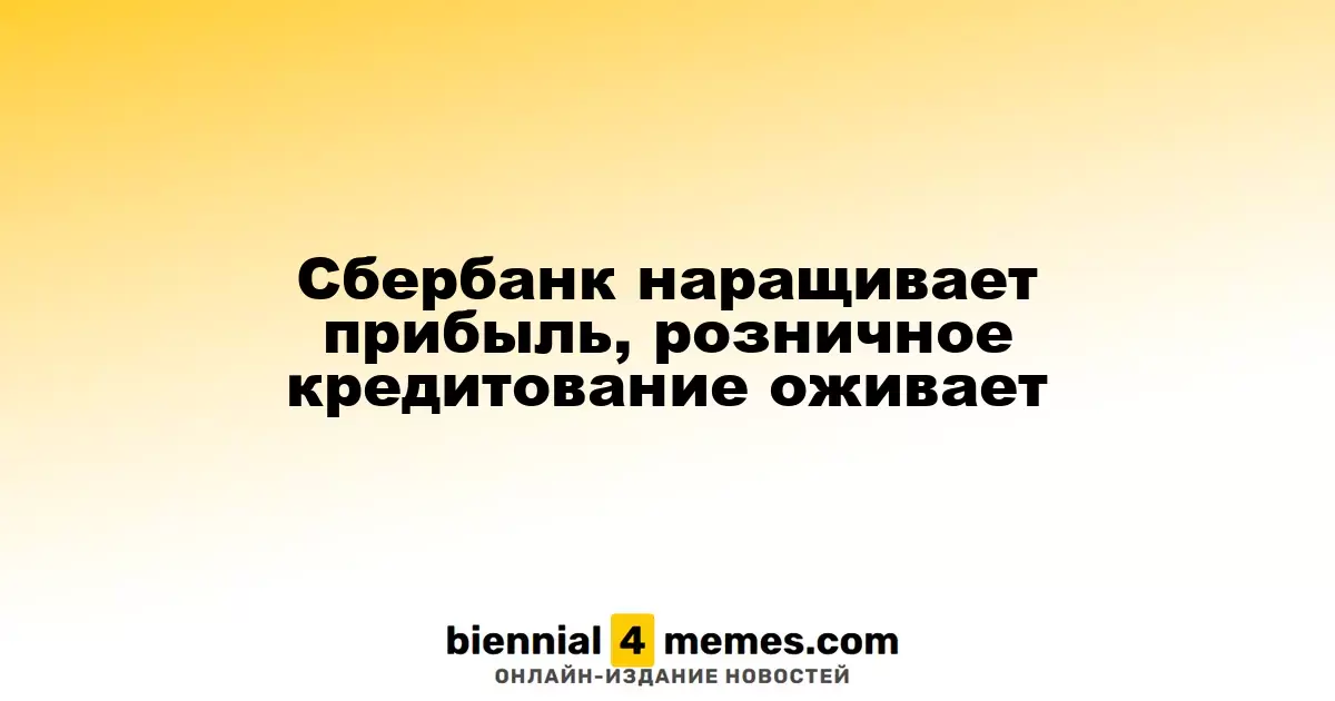 Сбербанк увеличивает прибыль, розничное кредитование начинает восстанавливаться