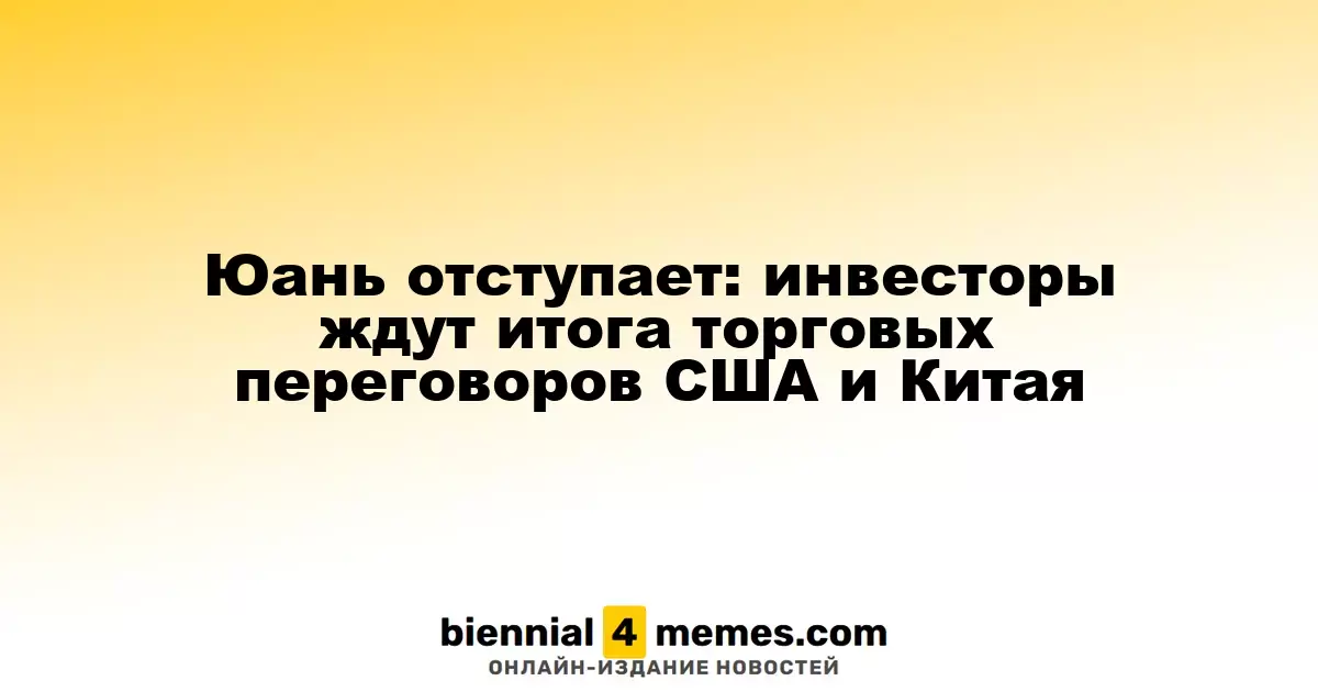 Юань снижается: инвесторы ожидают результатов переговоров между США и Китаем