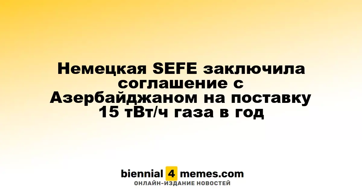 Германская SEFE подписала контракт с Азербайджаном на поставку 15 тВт/ч газа ежегодно