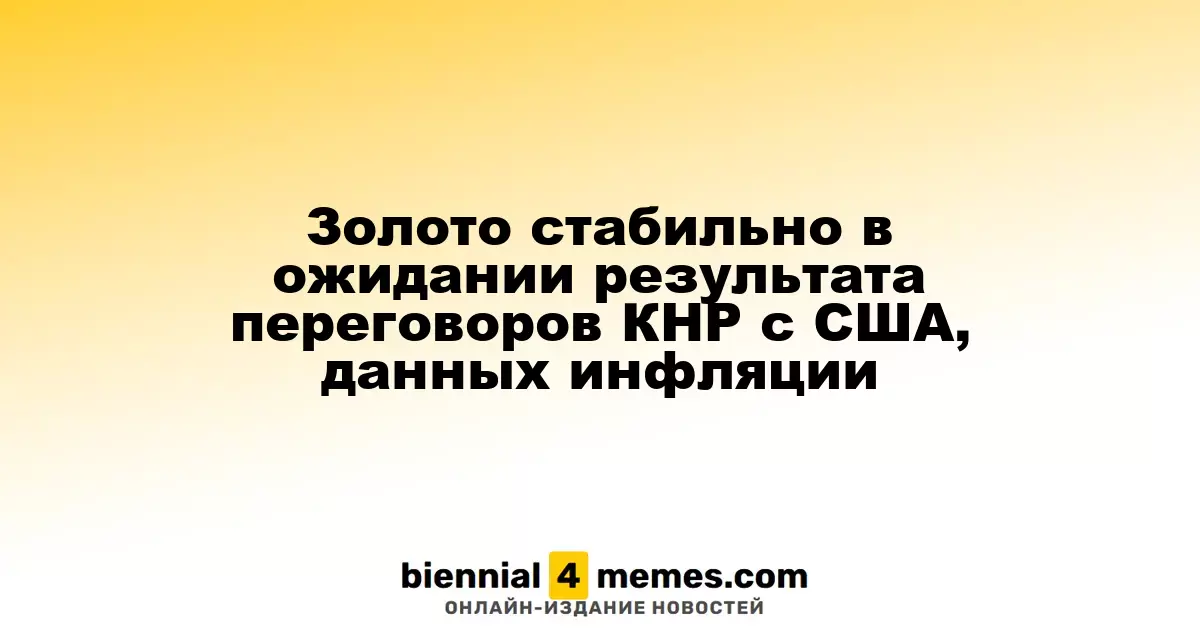 Цены на золото остаются стабильными в ожидании итогов переговоров между Китаем и США и данных по инфляции