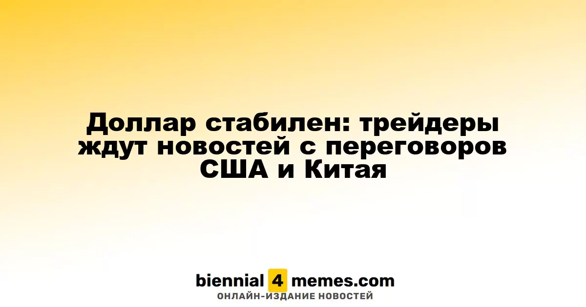 Доллар стабилен: трейдеры ждут новостей с переговоров США и Китая