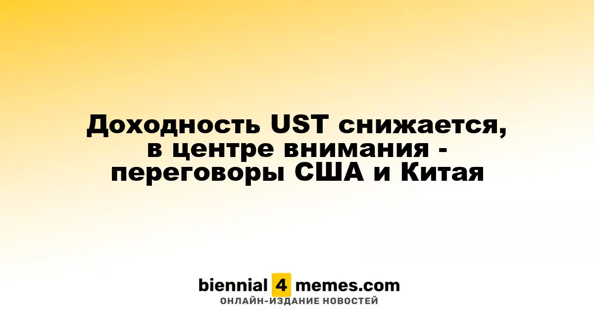Снижение доходности UST на фоне торговых переговоров между США и Китаем