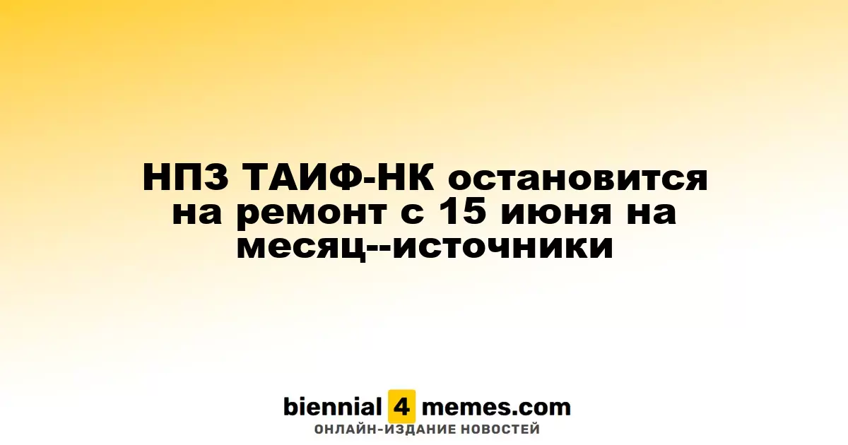 ТАИФ-НК приостановит работу на месяц с 15 июня для планового ремонта