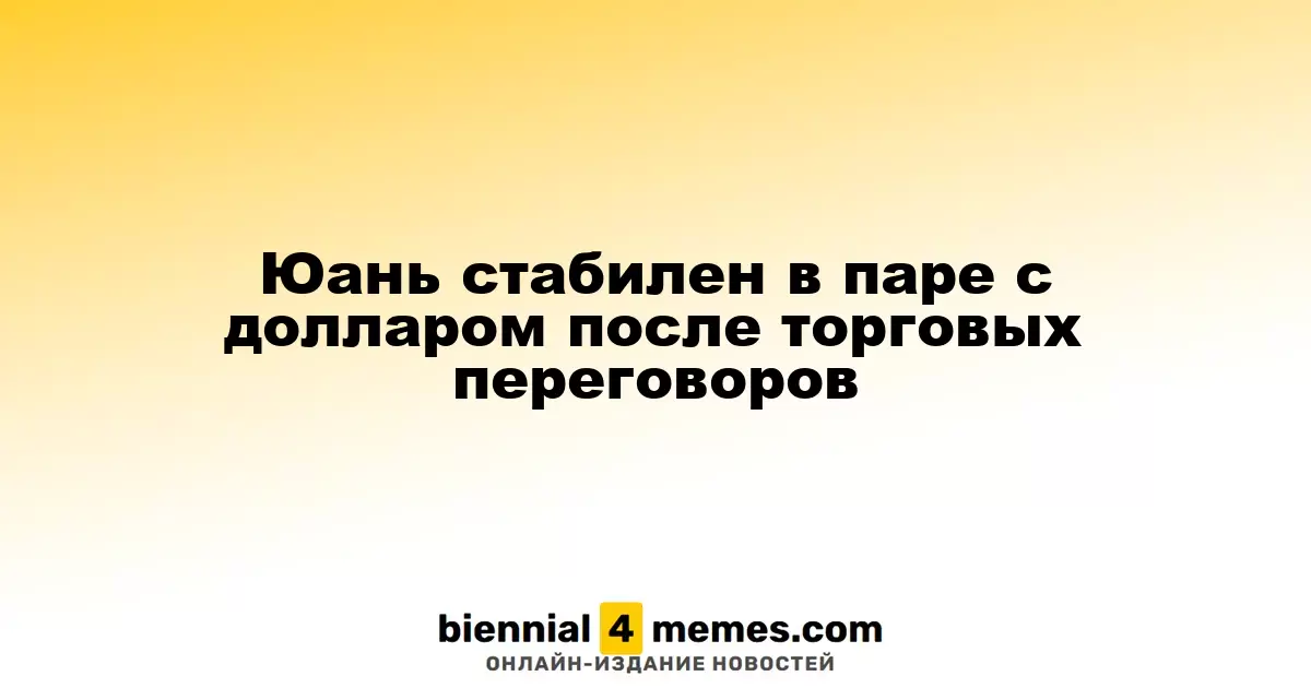 Юань сохраняет стабильность относительно доллара после торговых обсуждений