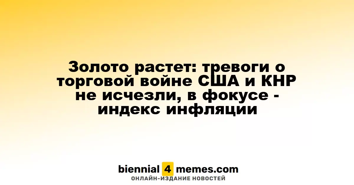 Цены на золото продолжают расти: неопределенность в торговых отношениях США и Китая сохраняется, внимание на индекс потребительских цен