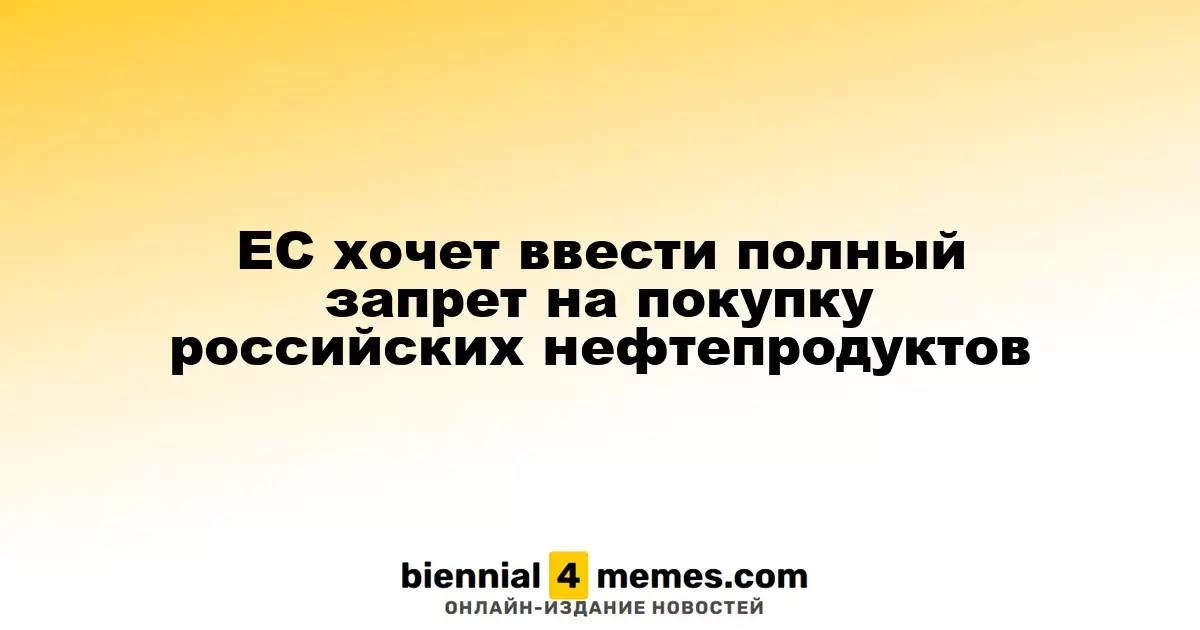 ЕС планирует ввести полный запрет на импорт нефтепродуктов из России