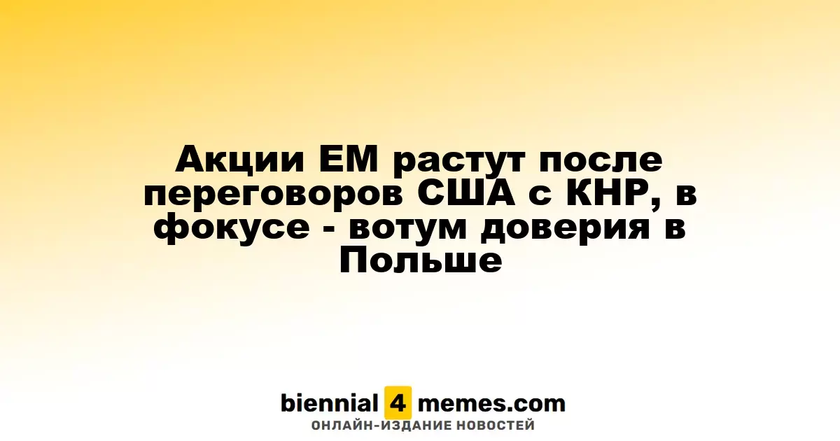 Рост акций развивающихся рынков на фоне переговоров США и Китая, внимание на голосование в Польше