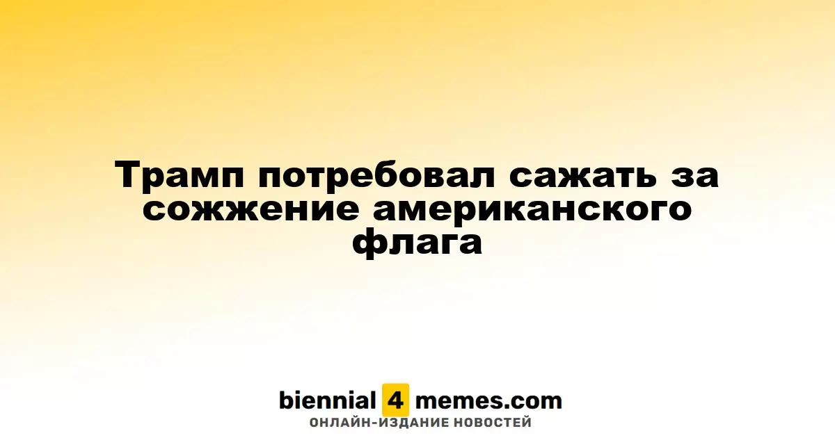 Трамп предложил наказывать за сжигание американского флага