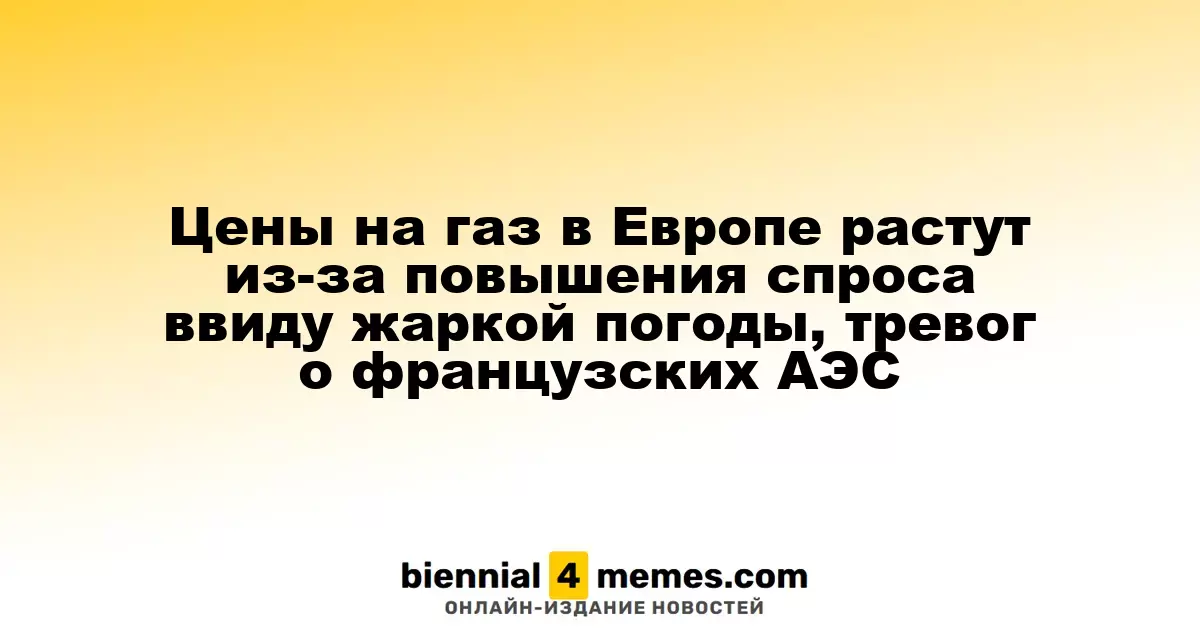 Цены на газ в Европе растут из-за повышения спроса ввиду жаркой погоды, тревог о французских АЭС