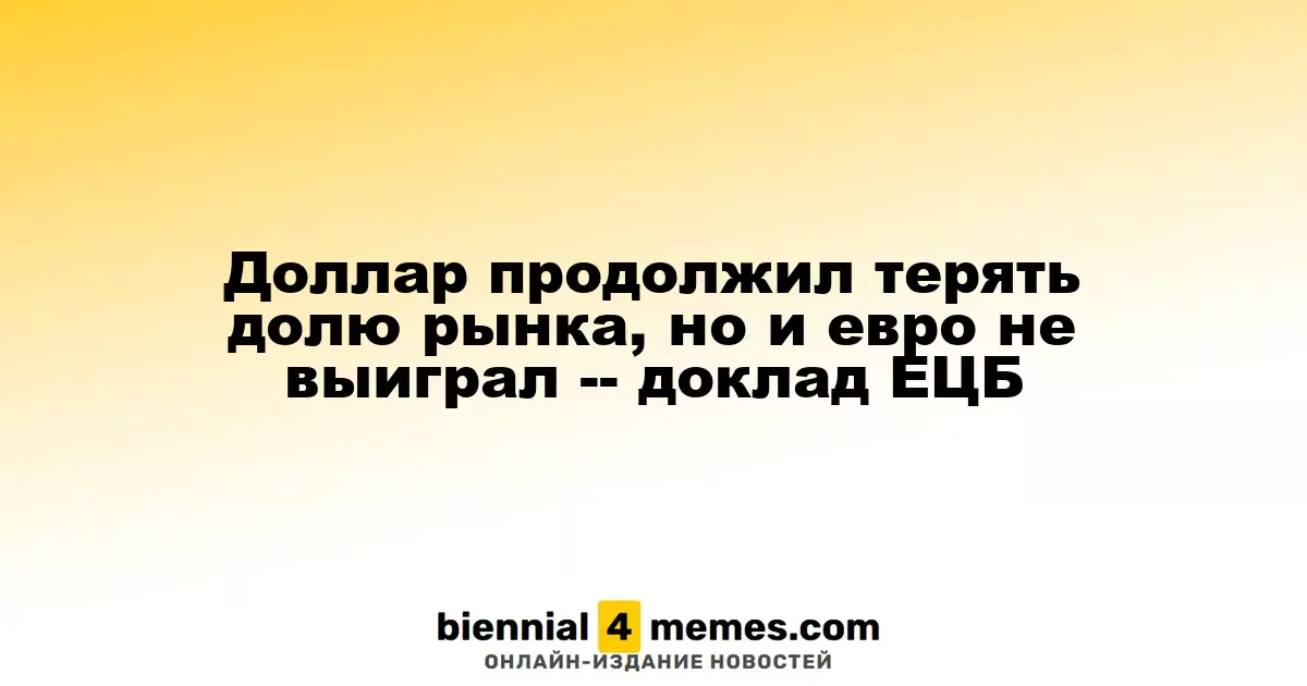Доллар продолжил терять долю рынка, но и евро не выиграл -- доклад ЕЦБ