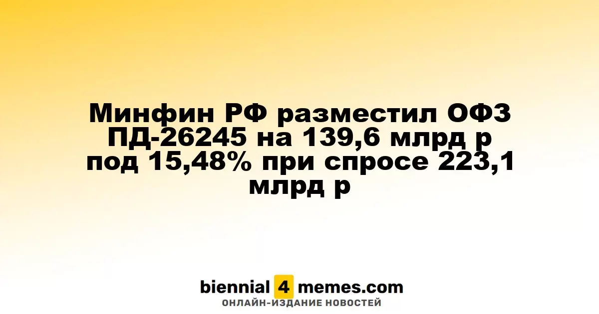 Минфин РФ провел аукцион по размещению ОФЗ ПД-26245 на сумму 139,6 млрд рублей с доходностью 15,48%