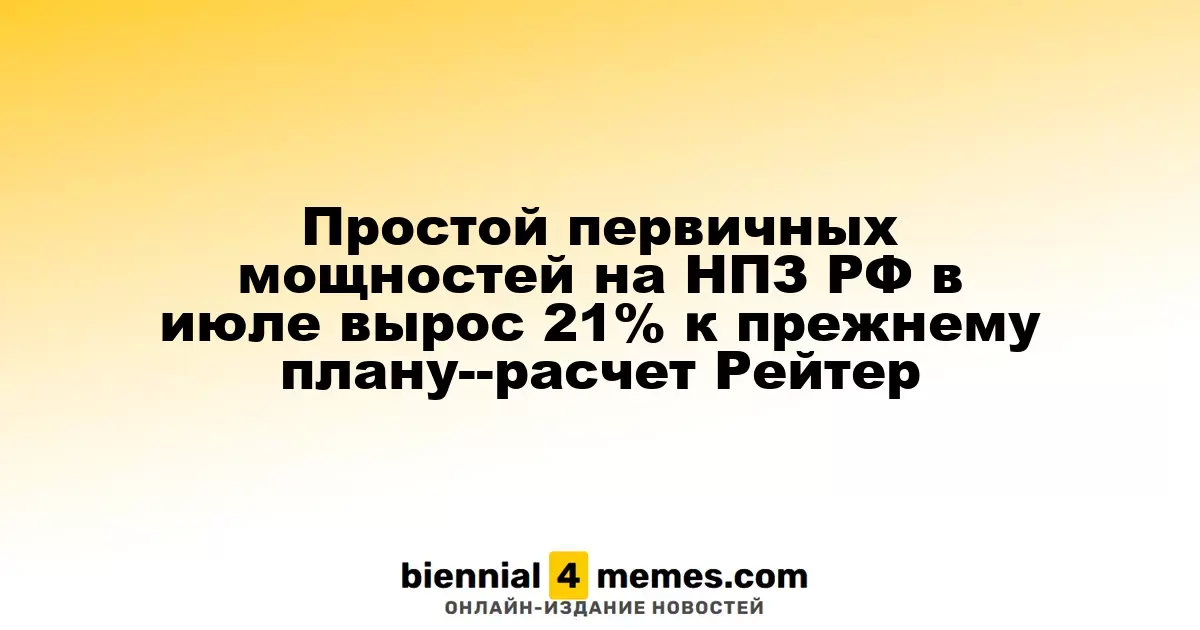 Объем простоев первичных мощностей на российских НПЗ в июле увеличится на 21% по сравнению с предыдущими прогнозами — данные Рейтер