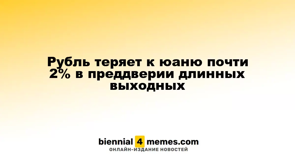 Рубль ослабляет позиции к юаню почти на 2% перед длинными выходными