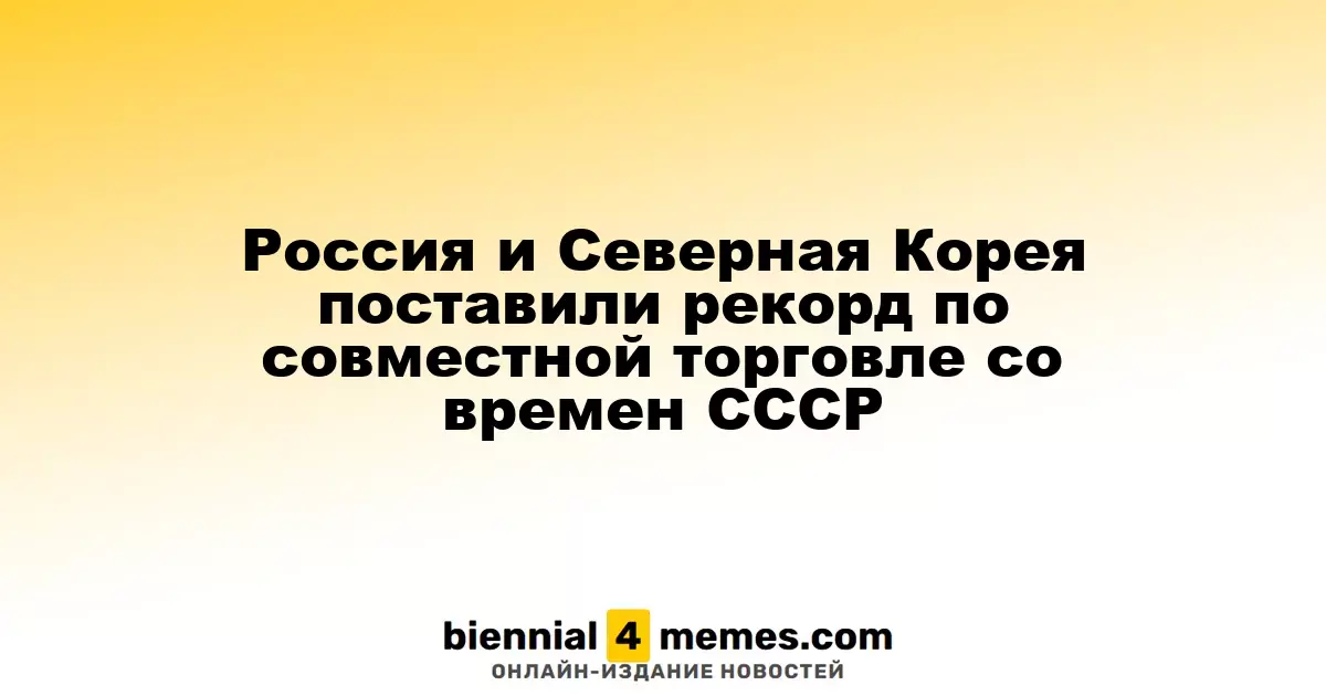 Россия и Северная Корея установили новый рекорд в торговле с советских времен