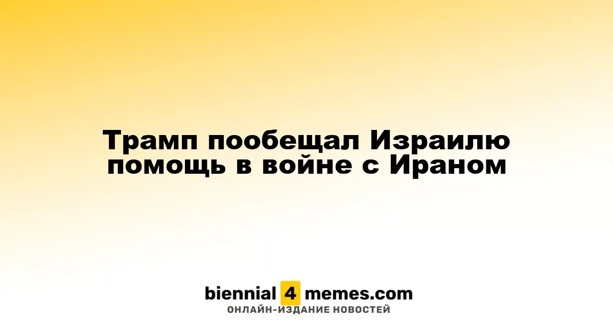 Трамп пообещал Израилю помощь в войне с Ираном