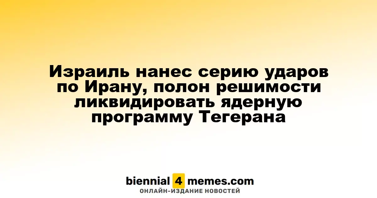 Израиль нанес серию ударов по Ирану, полон решимости ликвидировать ядерную программу Тегерана