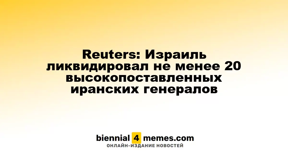 Reuters: Израиль уничтожил не менее 20 высокопрофильных иранских генералов