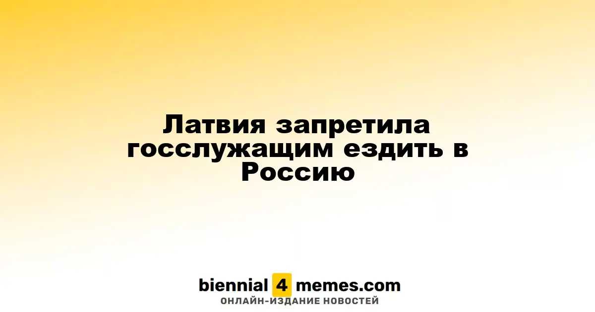 Латвия запретила госслужащим поездки в Россию и Беларусь
