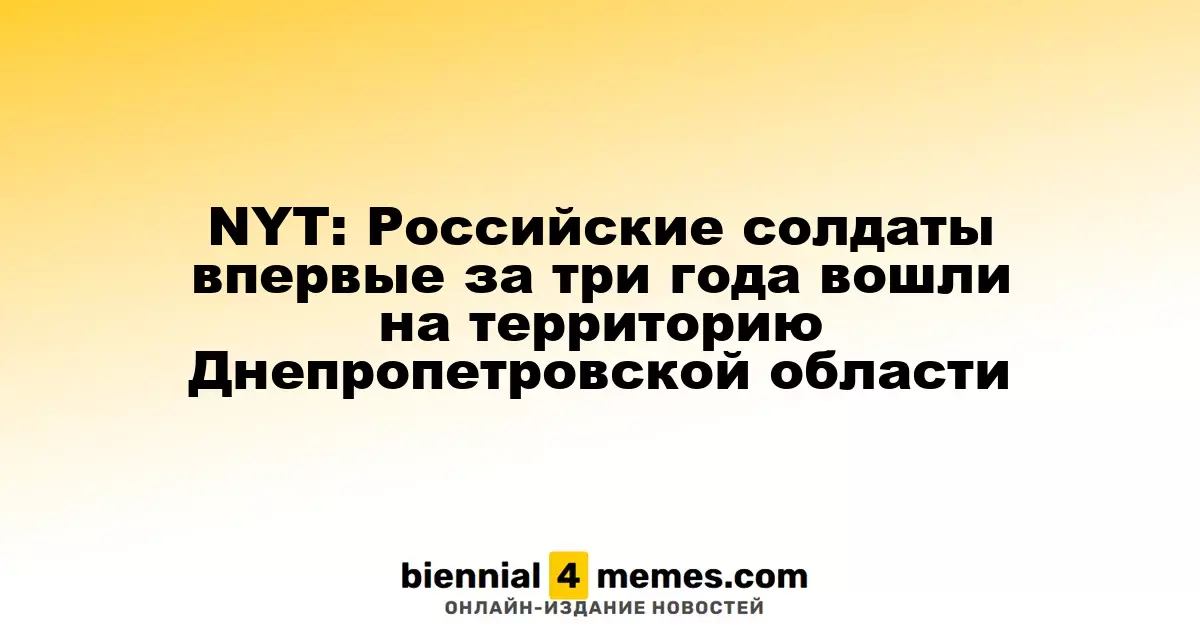 NYT: Впервые за три года российские войска вошли в Днепропетровскую область
