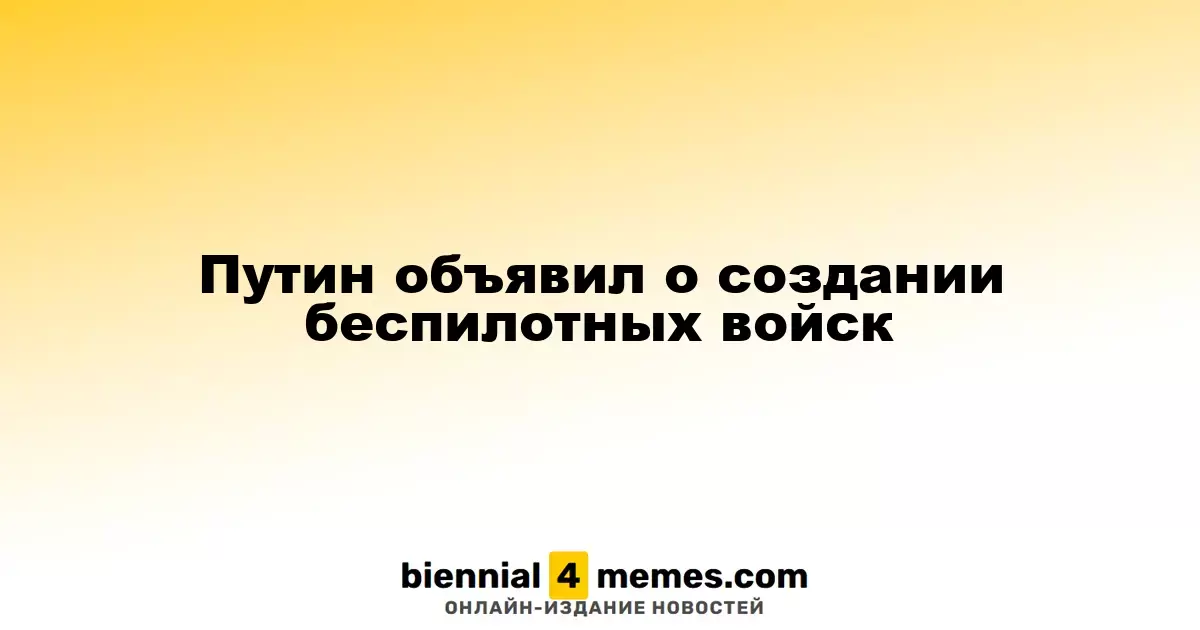 Путин анонсировал формирование войск беспилотников