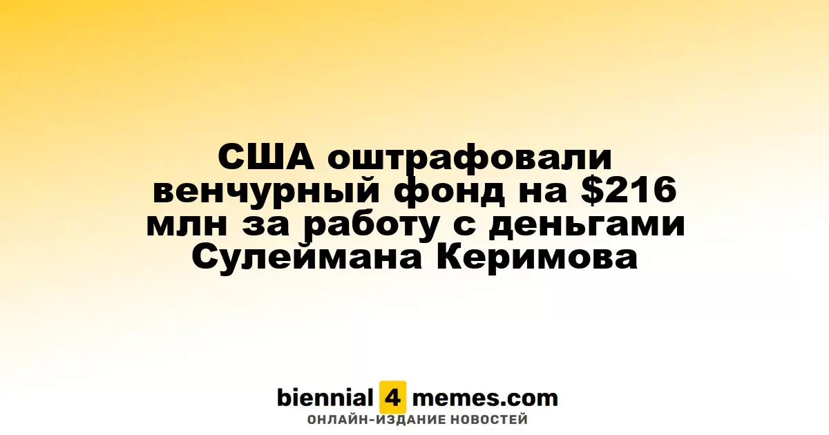 США оштрафовали венчурный фонд на $216 млн за работу с деньгами Сулеймана Керимова