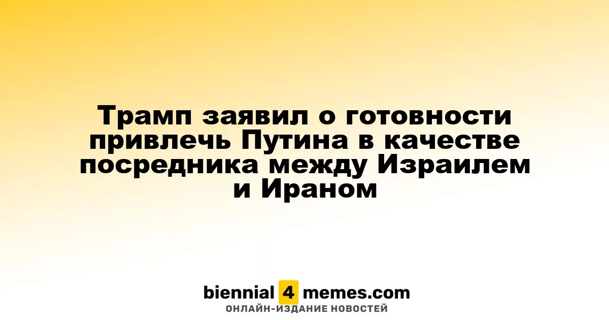 Трамп выразил готовность привлечь Путина для посредничества между Израилем и Ираном