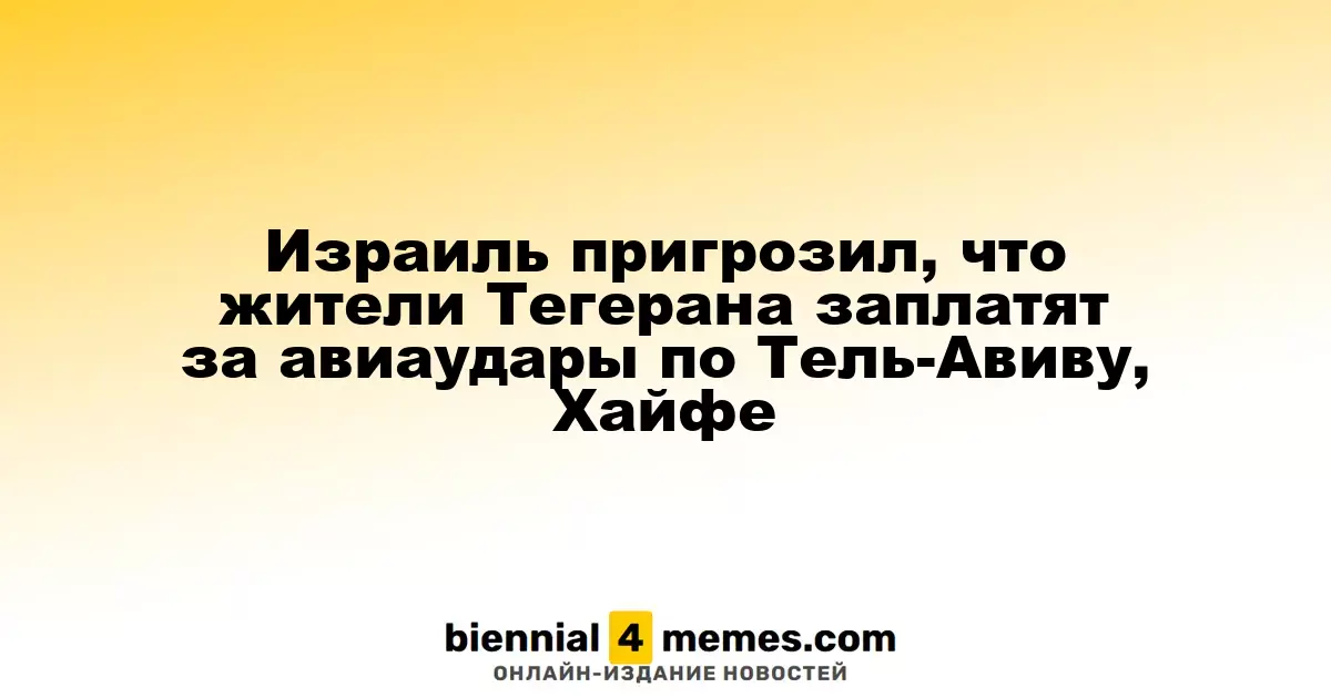 Израиль предостерег, что жители Тегерана понесут последствия за атаки на Тель-Авив и Хайфу