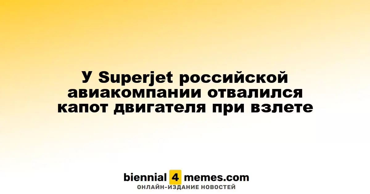 Во время взлета у Superjet российской авиакомпании отлетел капот двигателя