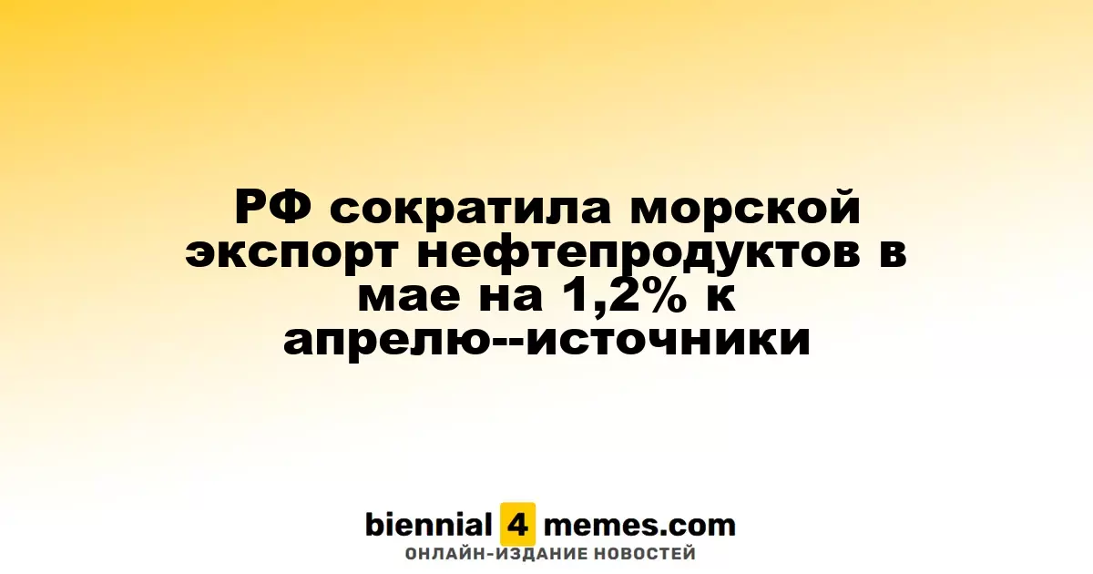 Россия уменьшила морской экспорт нефтепродуктов в мае на 1,2% по сравнению с апрелем - источники