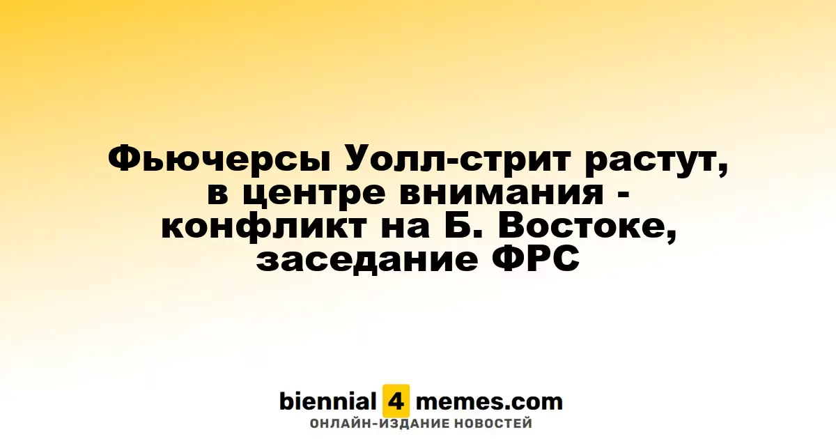 Фьючерсы на Уолл-стрит демонстрируют рост на фоне ситуации на Ближнем Востоке и заседания ФРС