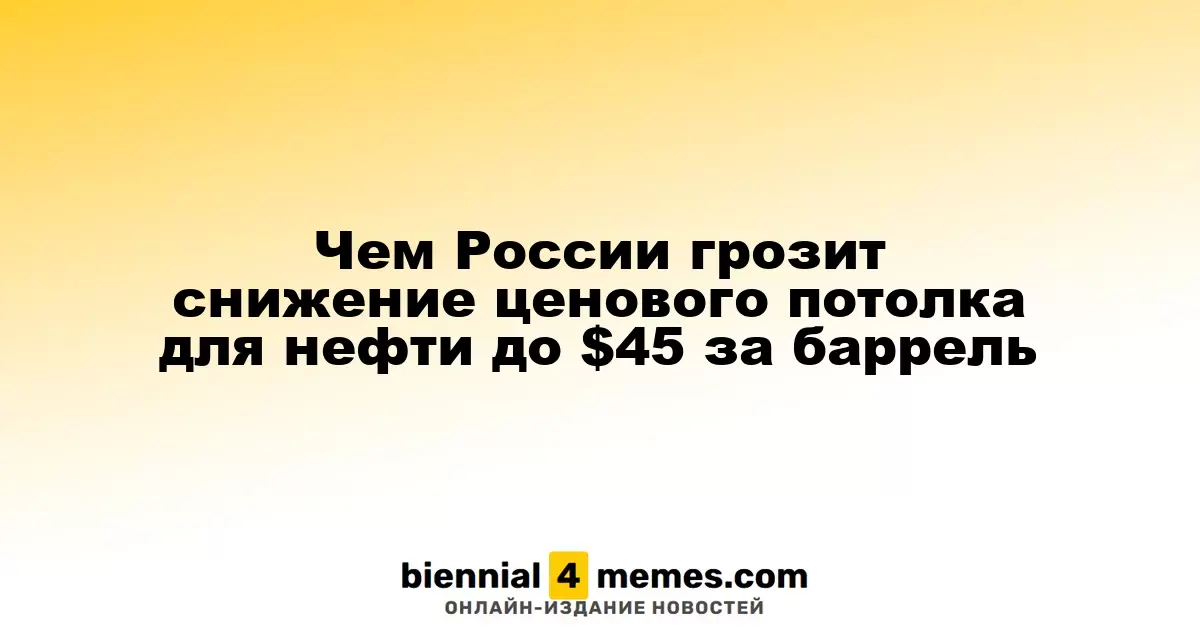 Чем России грозит снижение ценового потолка для нефти до $45 за баррель