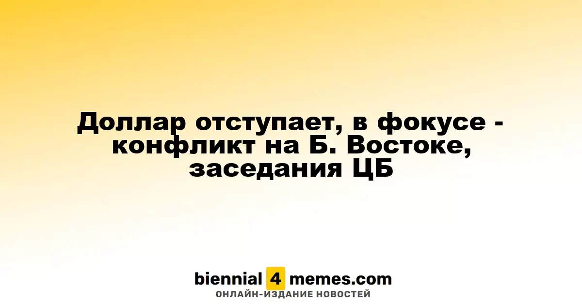 Доллар снижается на фоне конфликта на Ближнем Востоке и заседаний центробанков