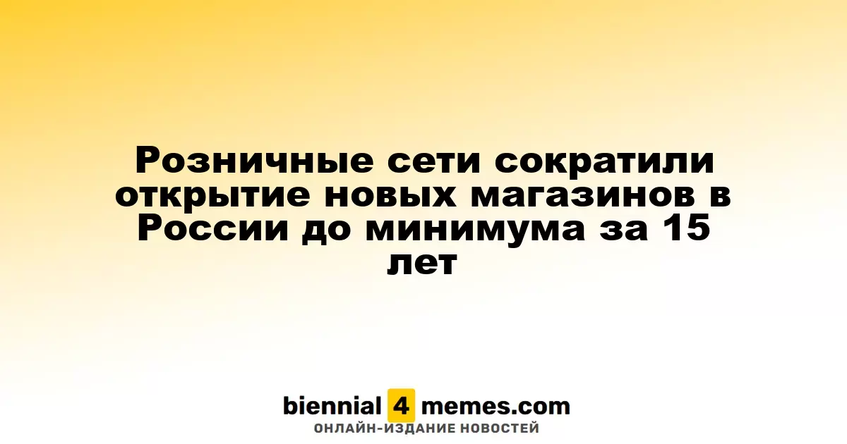 Розничные сети сократили открытие новых магазинов в России до минимума за 15 лет