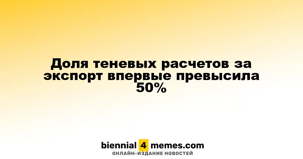 Доля теневых расчетов по экспорту впервые превысила 50%