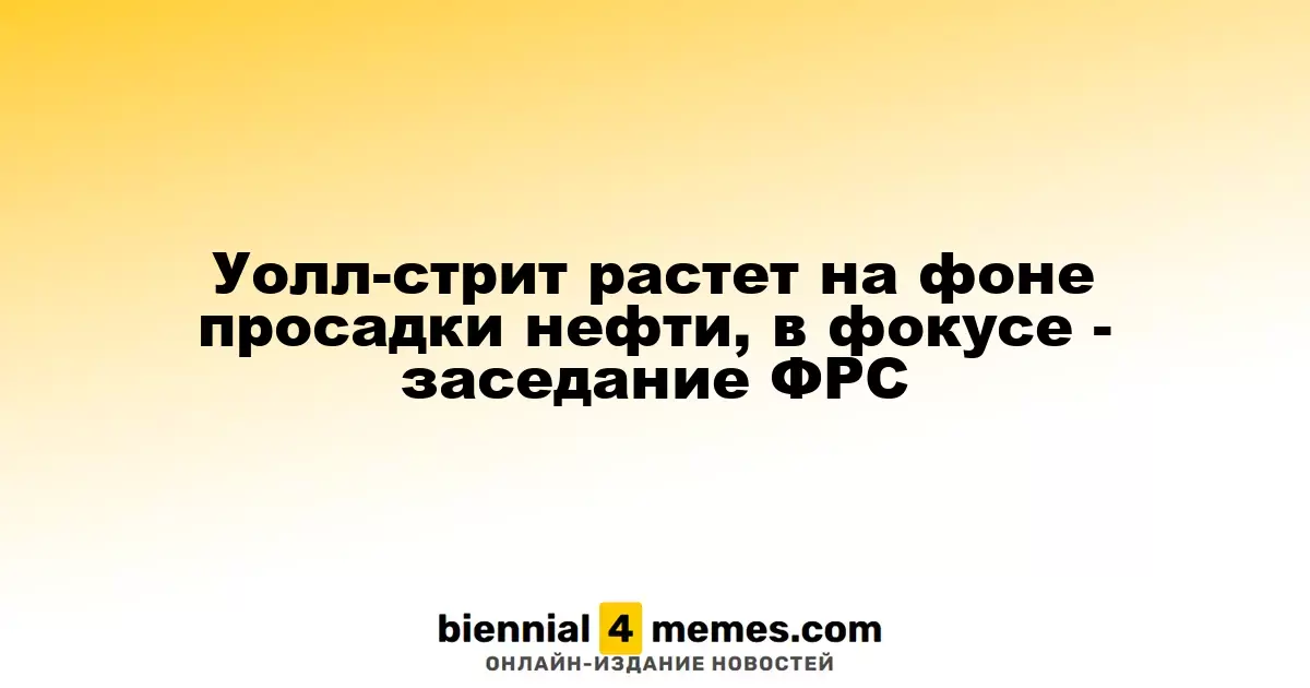 Фондовые рынки США поднимаются на фоне падения цен на нефть, внимание на заседание ФРС