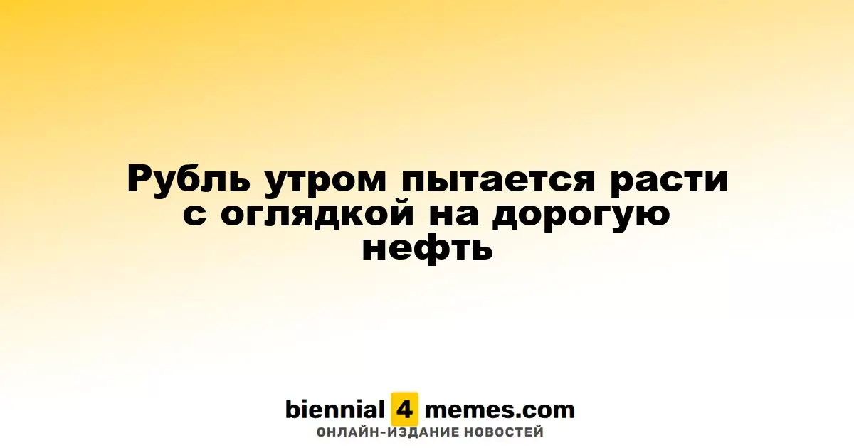 Утренний рост рубля обусловлен высокими ценами на нефть