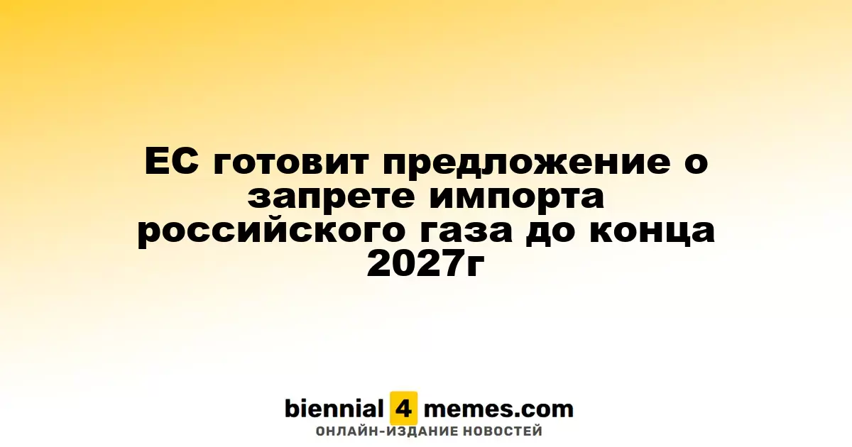 ЕС разрабатывает инициативу по запрету импорта российского газа до конца 2027 года