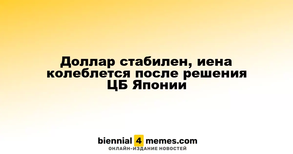 Доллар стабилен, иена колеблется после решения ЦБ Японии