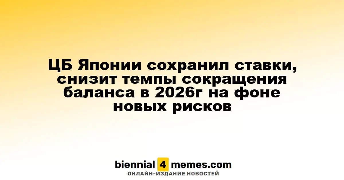 Банк Японии оставил процентные ставки без изменений и планирует снизить темпы сокращения баланса в 2026 году из-за новых угроз