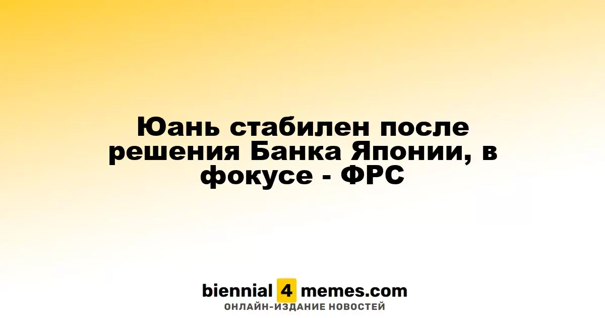 Юань остается стабильным после решения японского регулятора, внимание на ФРС
