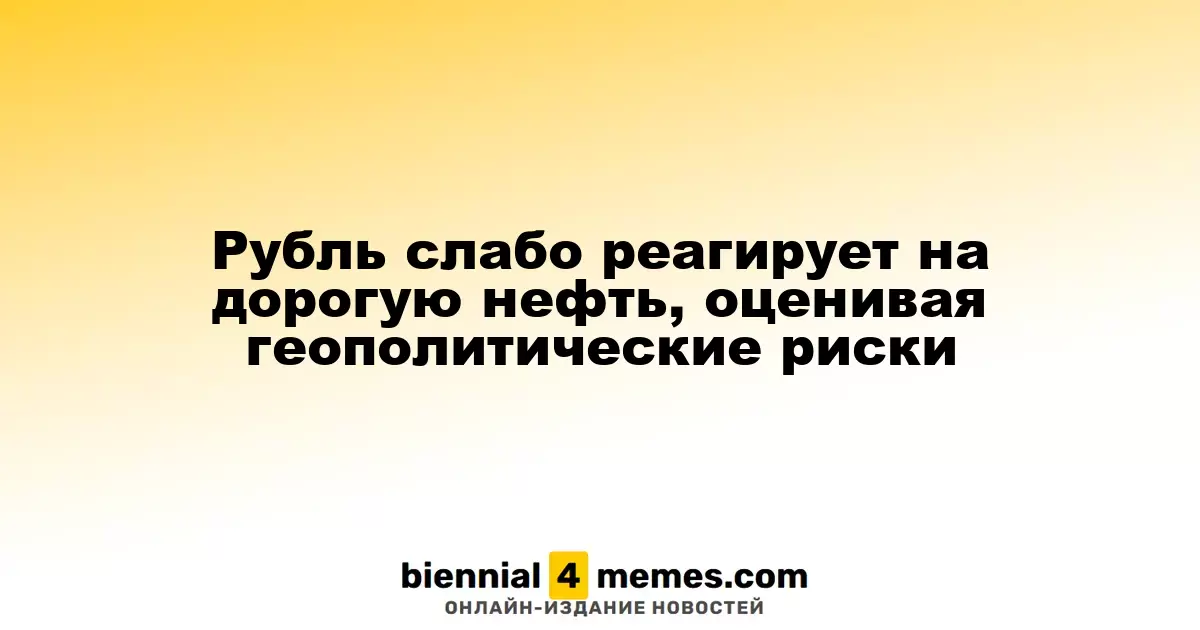 Рубль слабо реагирует на рост цен на нефть, учитывая геополитические угрозы