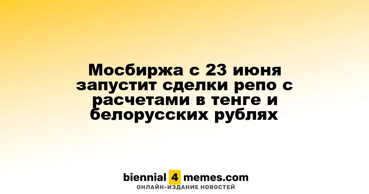 С 23 июня Мосбиржа начнет проводить сделки репо в тенге и белорусских рублях