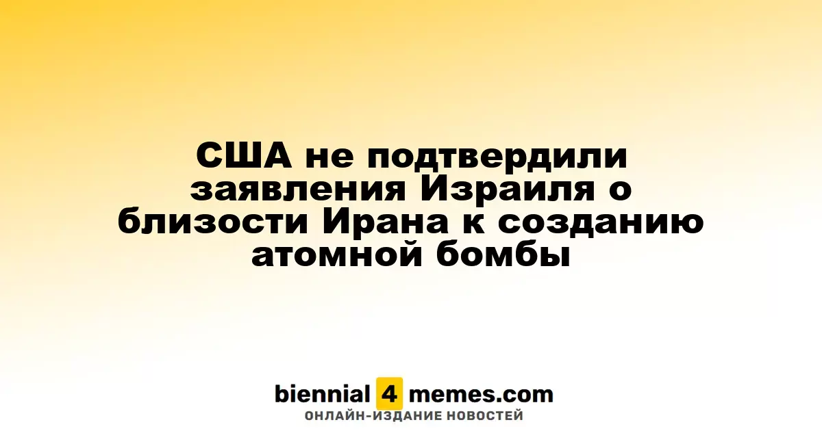 США опровергли заявления Израиля о приближении Ирана к созданию ядерного оружия