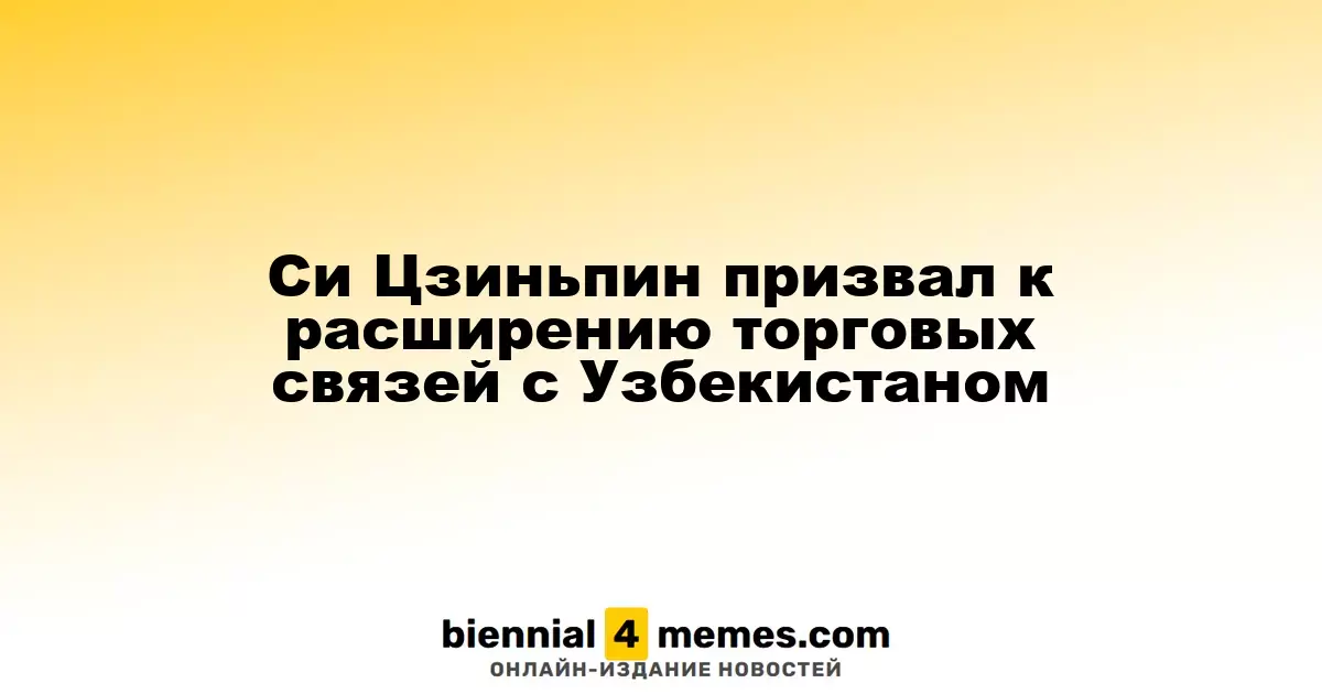 Си Цзиньпин предложил укрепить торговые отношения с Узбекистаном