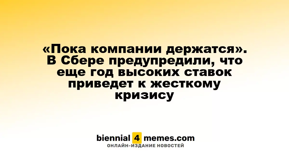 «Компании пока держатся на плаву». Сбер предупреждает о возможном кризисе из-за высоких ставок
